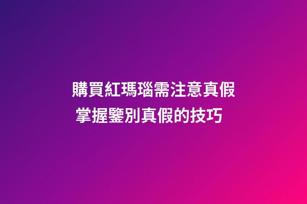 購買紅瑪瑙需注意真假 掌握鑒別真假的技巧